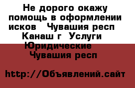 Не дорого окажу помощь в оформлении исков - Чувашия респ., Канаш г. Услуги » Юридические   . Чувашия респ.